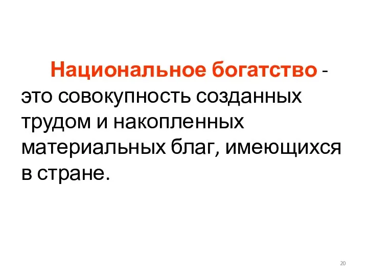 Национальное богатство - это совокупность созданных трудом и накопленных материальных благ, имеющихся в стране.