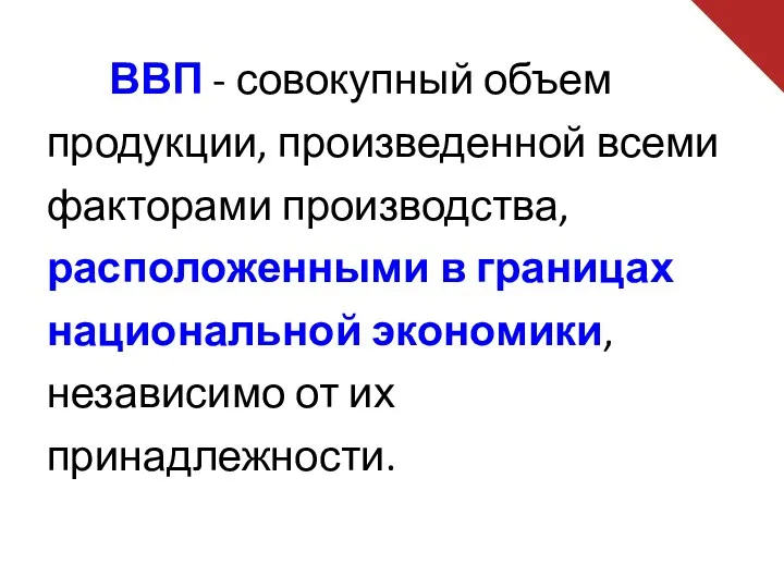 ВВП - совокупный объем продукции, произведенной всеми факторами производства, расположенными