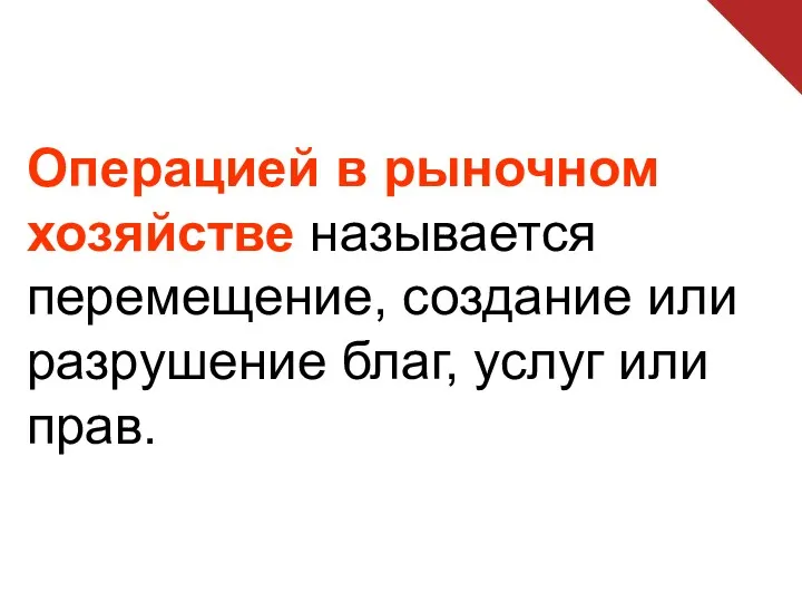 Операцией в рыночном хозяйстве называется перемещение, создание или разрушение благ, услуг или прав.