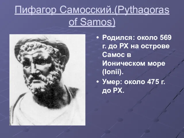 Пифагор Самосский.(Pythagoras of Samos) Родился: около 569 г. до РХ на острове Самос