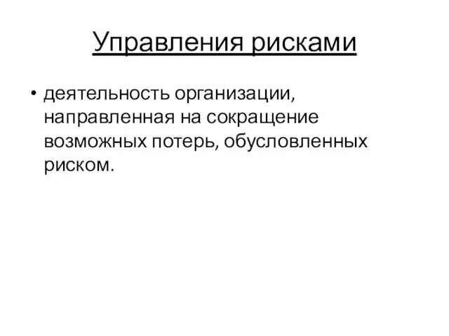 Управления рисками деятельность организации, направленная на сокращение возможных потерь, обусловленных риском.