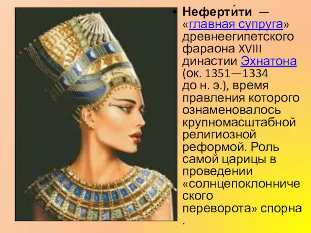 Неферти́ти — «главная супруга» древнеегипетского фараона XVIII династии Эхнатона (ок.