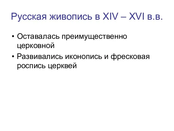 Русская живопись в XIV – XVI в.в. Оставалась преимущественно церковной Развивались иконопись и фресковая роспись церквей