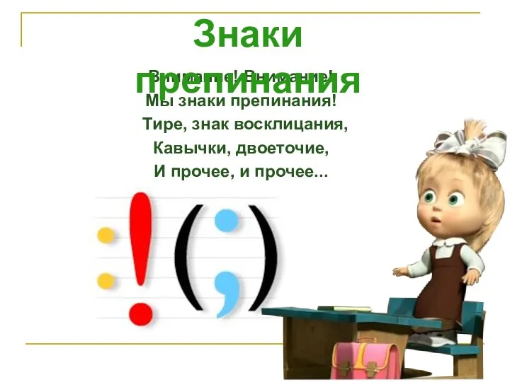 Внимание! Внимание! Мы знаки препинания! Тире, знак восклицания, Кавычки, двоеточие, И прочее, и прочее... Знаки препинания