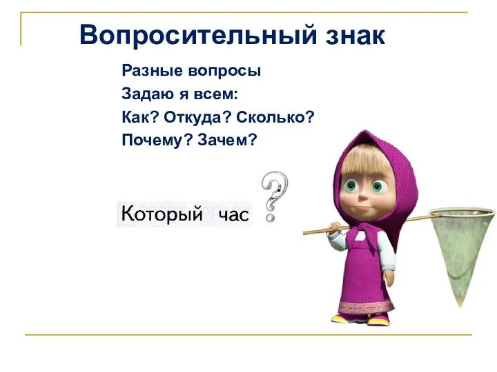 Вопросительный знак Разные вопросы Задаю я всем: Как? Откуда? Сколько? Почему? Зачем?