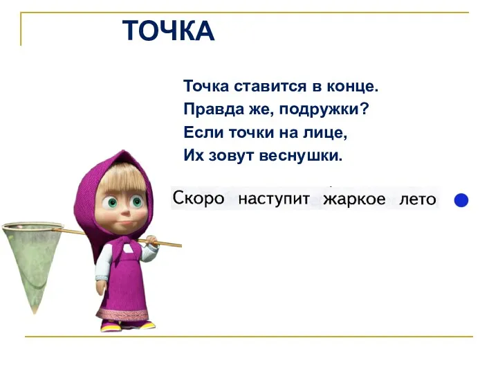 ТОЧКА Точка ставится в конце. Правда же, подружки? Если точки на лице, Их зовут веснушки.