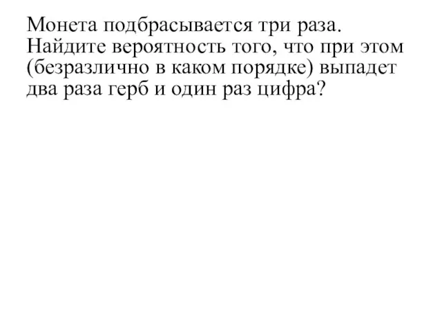 Монета подбрасывается три раза. Найдите вероятность того, что при этом