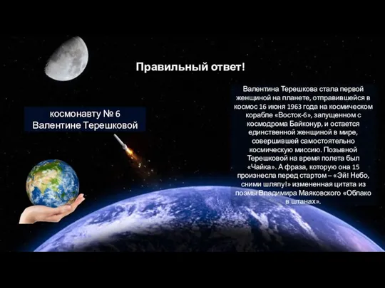 Правильный ответ! космонавту № 6 Валентине Терешковой Валентина Терешкова стала первой женщиной на