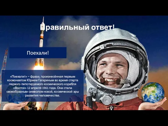 Правильный ответ! «Поехали!» − фраза, произнесённая первым космонавтом Юрием Гагариным во время старта