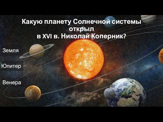 Какую планету Солнечной системы открыл в XVI в. Николай Коперник? Земля Юпитер Венера