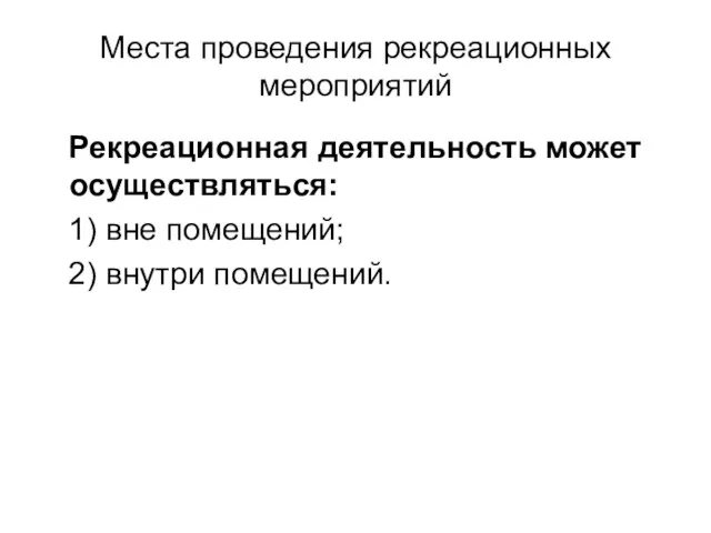 Места проведения рекреационных мероприятий Рекреационная деятельность может осуществляться: 1) вне помещений; 2) внутри помещений.