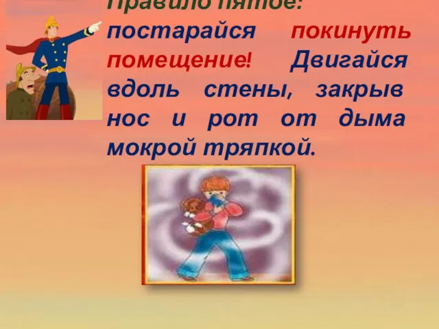 Правило пятое: постарайся покинуть помещение! Двигайся вдоль стены, закрыв нос и рот от дыма мокрой тряпкой.