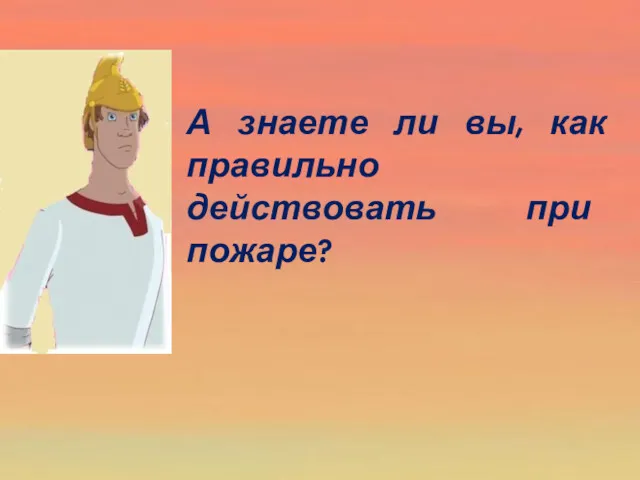 А знаете ли вы, как правильно действовать при пожаре?