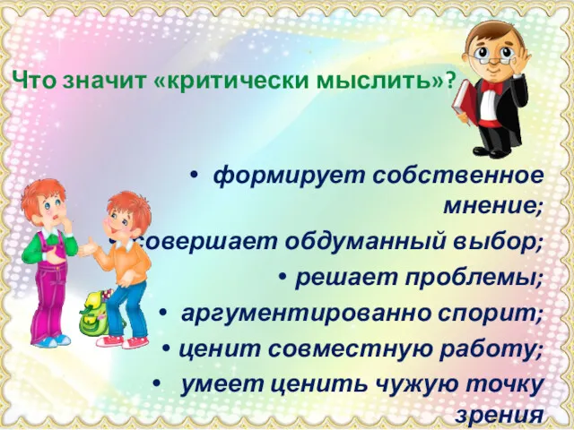 Что значит «критически мыслить»? формирует собственное мнение; совершает обдуманный выбор;