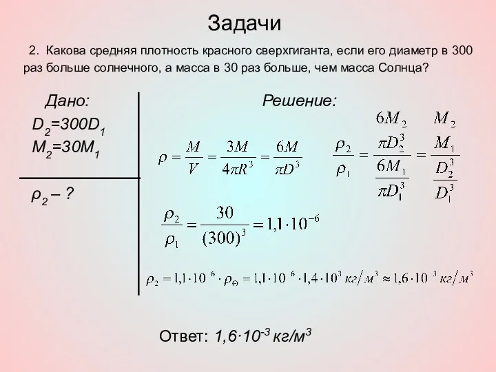 Задачи Дано: D2=300D1 M2=30M1 ρ2 – ? Решение: Ответ: 1,6·10-3 кг/м3 2. Какова