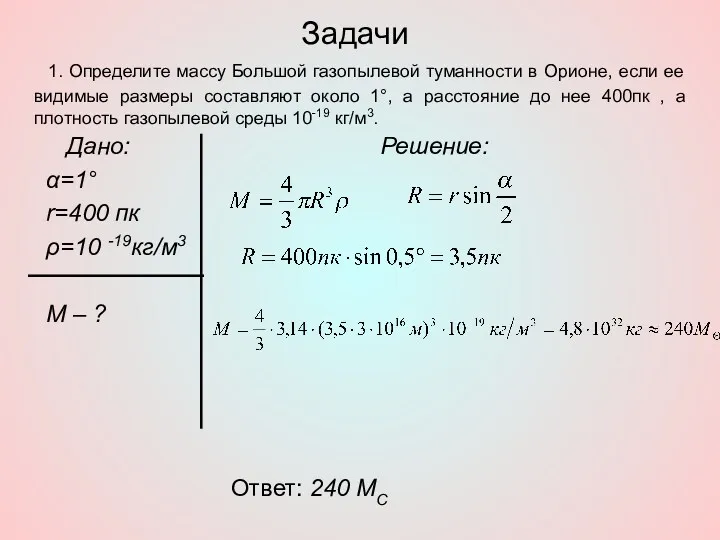 Задачи Дано: α=1° r=400 пк ρ=10 -19кг/м3 М – ? Решение: Ответ: 240