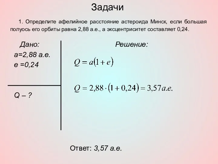 Задачи Дано: а=2,88 а.е. е =0,24 Q – ? Решение: Ответ: 3,57 а.е.
