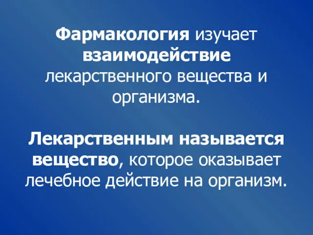 Фармакология изучает взаимодействие лекарственного вещества и организма. Лекарственным называется вещество, которое оказывает лечебное действие на организм.