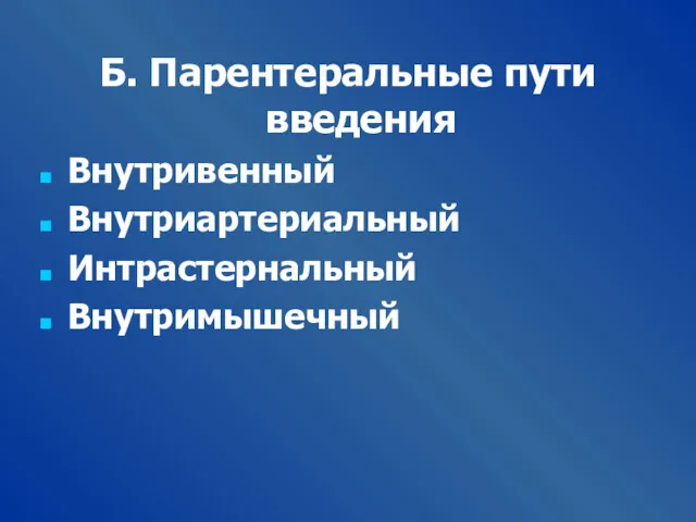 Б. Парентеральные пути введения Внутривенный Внутриартериальный Интрастернальный Внутримышечный