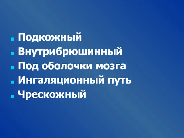 Подкожный Внутрибрюшинный Под оболочки мозга Ингаляционный путь Чрескожный