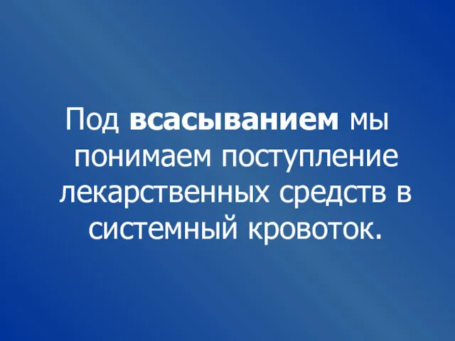 Под всасыванием мы понимаем поступление лекарственных средств в системный кровоток.