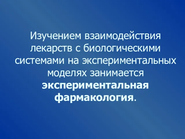 Изучением взаимодействия лекарств с биологическими системами на экспериментальных моделях занимается экспериментальная фармакология.