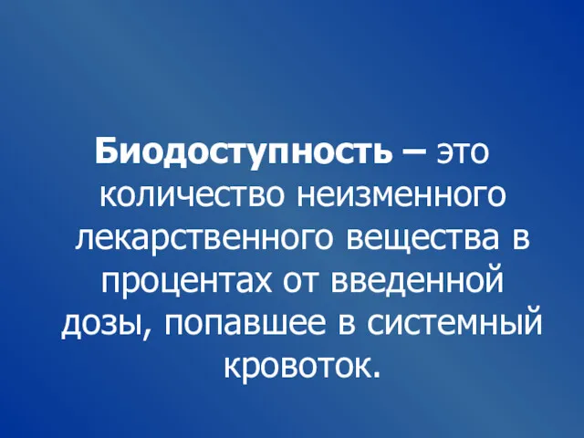 Биодоступность – это количество неизменного лекарственного вещества в процентах от введенной дозы, попавшее в системный кровоток.