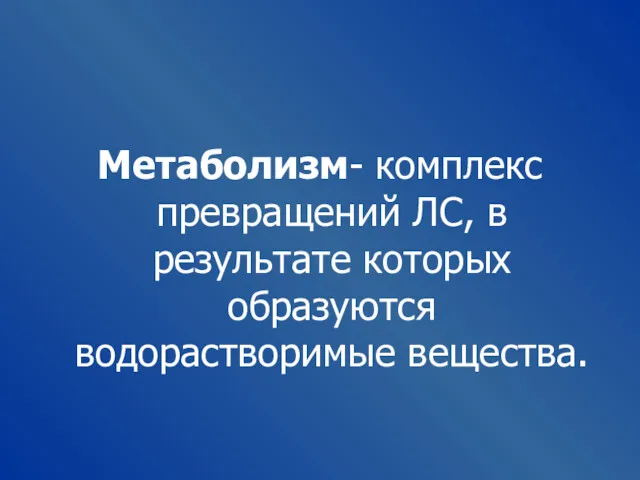 Метаболизм- комплекс превращений ЛС, в результате которых образуются водорастворимые вещества.