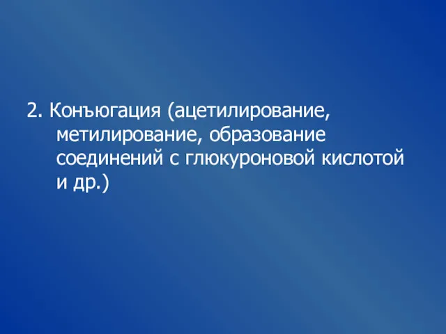 2. Конъюгация (ацетилирование, метилирование, образование соединений с глюкуроновой кислотой и др.)