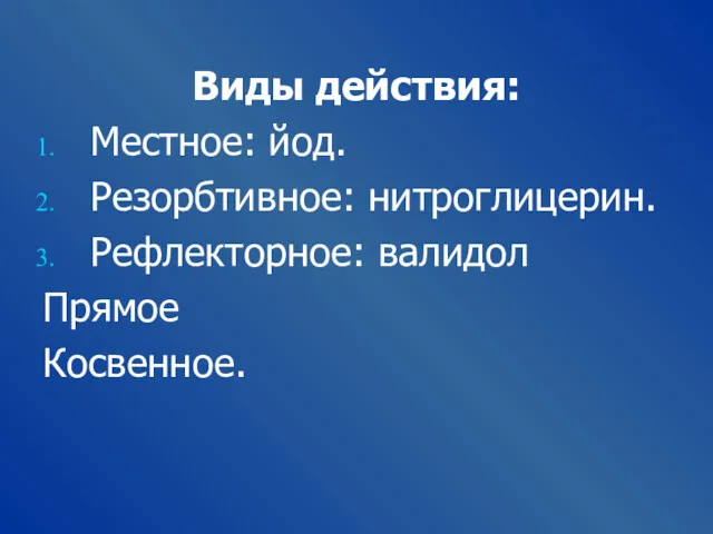 Виды действия: Местное: йод. Резорбтивное: нитроглицерин. Рефлекторное: валидол Прямое Косвенное.