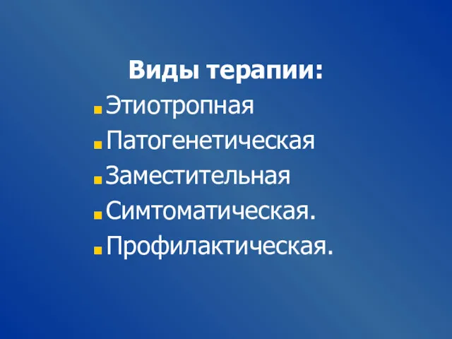 Виды терапии: Этиотропная Патогенетическая Заместительная Симтоматическая. Профилактическая.