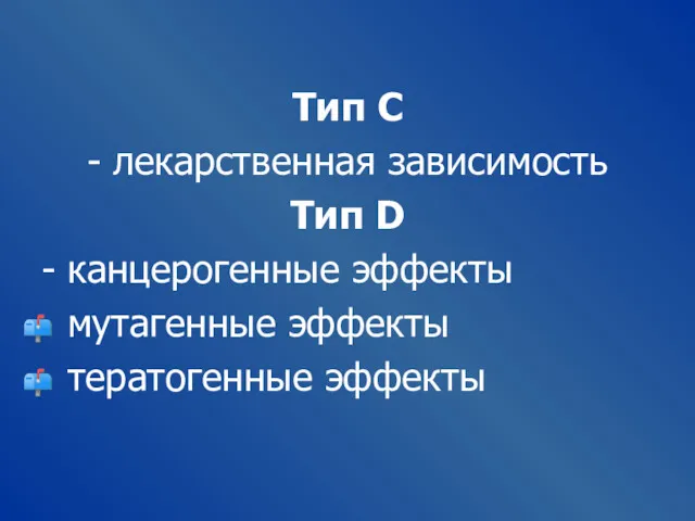 Тип С - лекарственная зависимость Тип D - канцерогенные эффекты мутагенные эффекты тератогенные эффекты