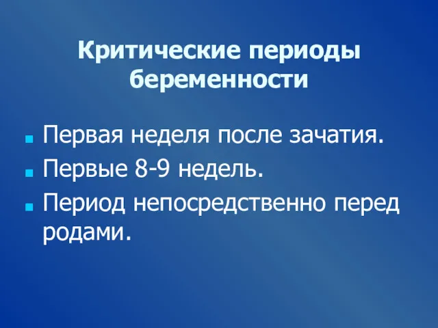 Критические периоды беременности Первая неделя после зачатия. Первые 8-9 недель. Период непосредственно перед родами.