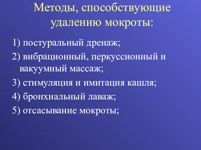 Методы, способствующие удалению мокроты: 1) постуральный дренаж; 2) вибрационный, перкуссионный