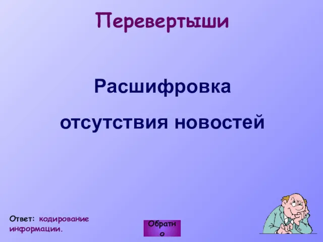 Перевертыши Расшифровка отсутствия новостей Обратно Ответ: кодирование информации.