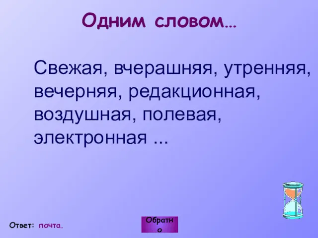 Свежая, вчерашняя, утренняя, вечерняя, редакционная, воздушная, полевая, электронная ... Обратно Ответ: почта. Одним словом…