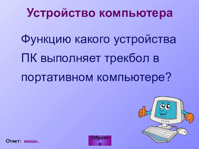 Устройство компьютера Функцию какого устройства ПК выполняет трекбол в портативном компьютере? Обратно Ответ: мышь.