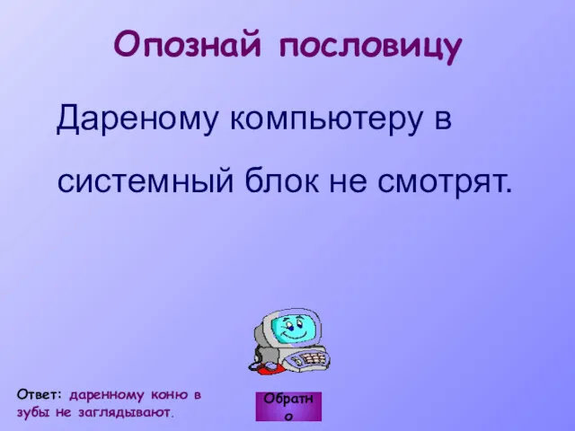 Дареному компьютеру в системный блок не смотрят. Обратно Ответ: даренному