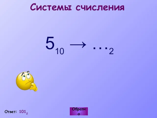 Обратно Ответ: 1012 Системы счисления 510 → …2