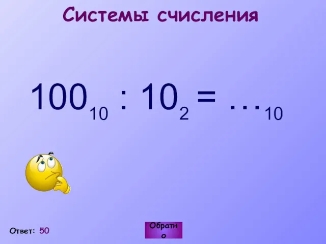 Ответ: 50 Обратно Системы счисления 10010 : 102 = …10
