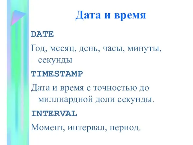Дата и время DATE Год, месяц, день, часы, минуты, секунды TIMESTAMP Дата и