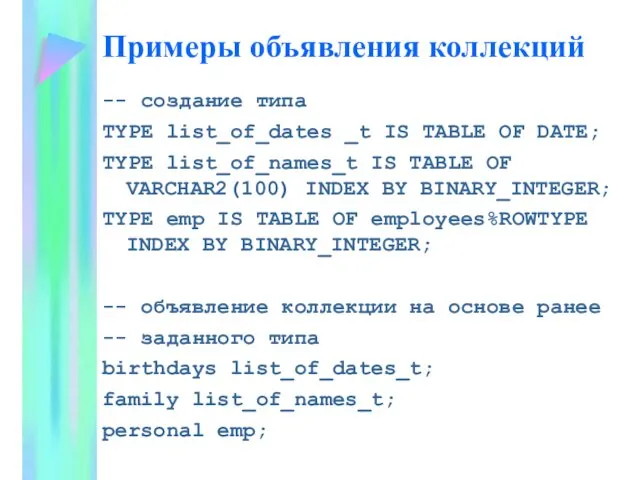 Примеры объявления коллекций -- создание типа TYPE list_of_dates _t IS TABLE OF DATE;