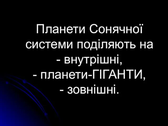 Планети Сонячної системи поділяють на - внутрішні, - планети-ГІГАНТИ, - зовнішні.