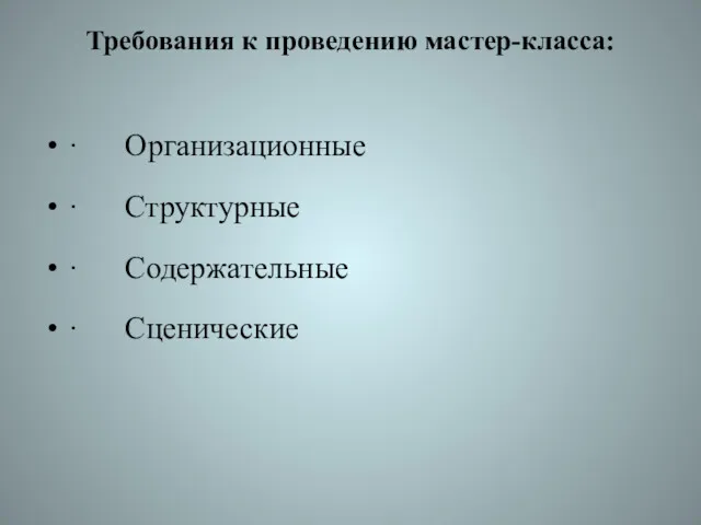 Требования к проведению мастер-класса: · Организационные · Структурные · Содержательные · Сценические