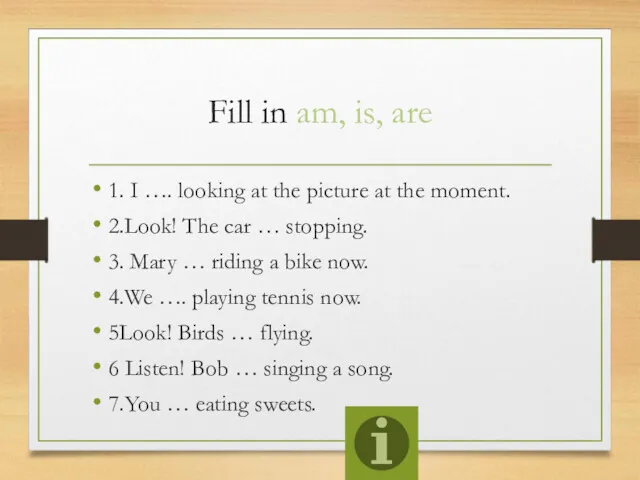 Fill in am, is, are 1. I …. looking at