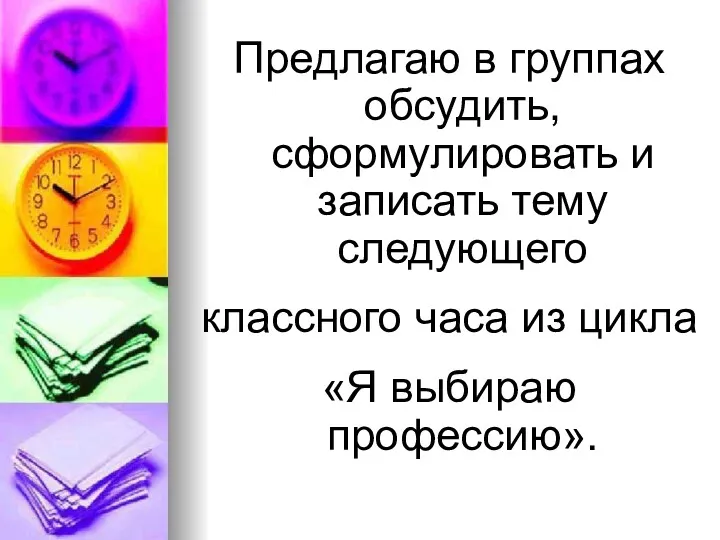 Предлагаю в группах обсудить, сформулировать и записать тему следующего классного часа из цикла «Я выбираю профессию».