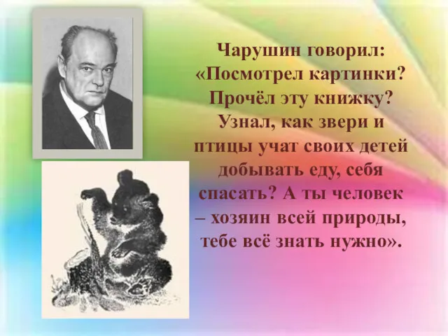 Чарушин говорил: «Посмотрел картинки? Прочёл эту книжку? Узнал, как звери