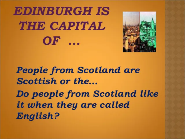 EDINBURGH IS THE CAPITAL OF ... People from Scotland are
