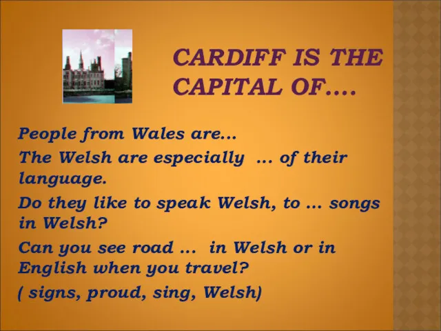 CARDIFF IS THE CAPITAL OF…. People from Wales are... The