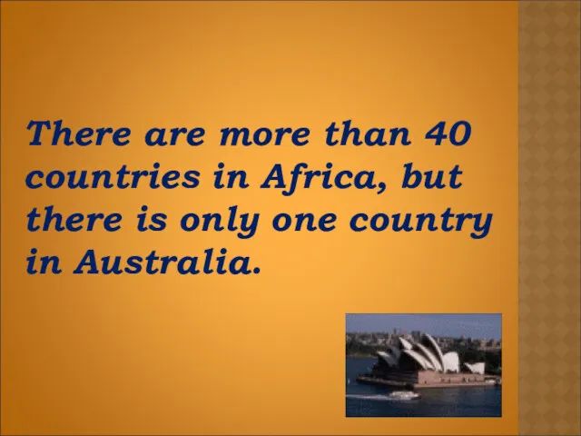 There are more than 40 countries in Africa, but there is only one country in Australia.